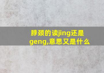 脖颈的读jing还是geng,意思又是什么