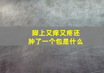 脚上又痒又疼还肿了一个包是什么