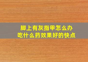 脚上有灰指甲怎么办吃什么药效果好的快点