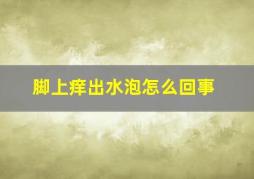 脚上痒出水泡怎么回事