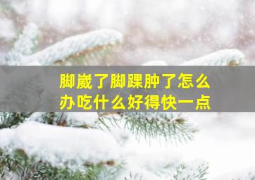 脚崴了脚踝肿了怎么办吃什么好得快一点