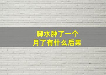 脚水肿了一个月了有什么后果