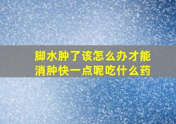 脚水肿了该怎么办才能消肿快一点呢吃什么药