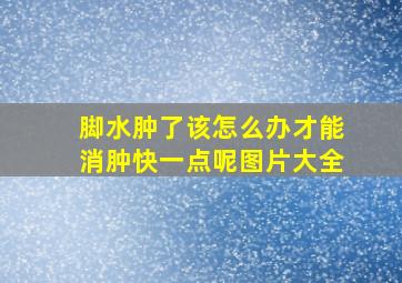 脚水肿了该怎么办才能消肿快一点呢图片大全