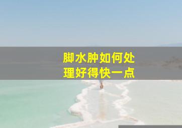 脚水肿如何处理好得快一点