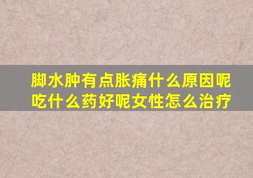 脚水肿有点胀痛什么原因呢吃什么药好呢女性怎么治疗