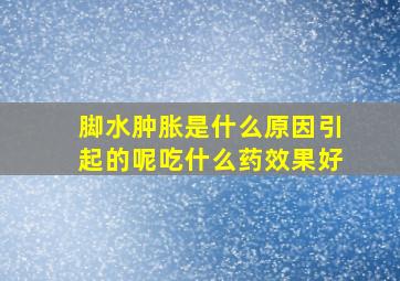 脚水肿胀是什么原因引起的呢吃什么药效果好