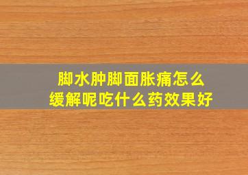 脚水肿脚面胀痛怎么缓解呢吃什么药效果好