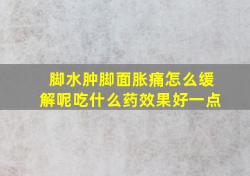 脚水肿脚面胀痛怎么缓解呢吃什么药效果好一点