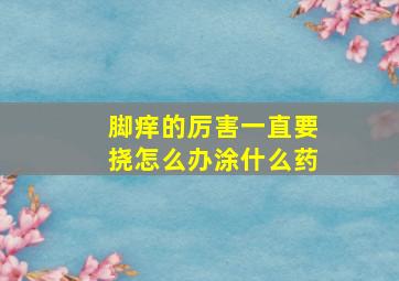 脚痒的厉害一直要挠怎么办涂什么药