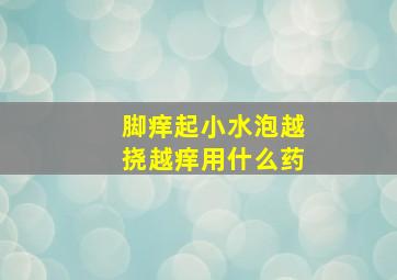 脚痒起小水泡越挠越痒用什么药