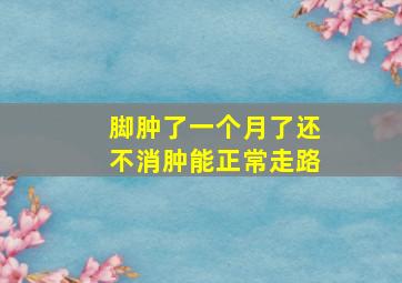 脚肿了一个月了还不消肿能正常走路