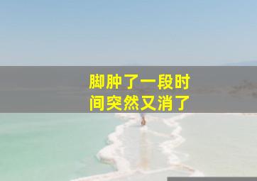 脚肿了一段时间突然又消了