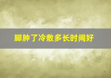 脚肿了冷敷多长时间好