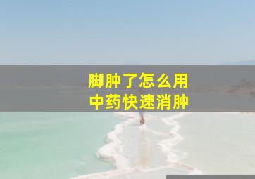 脚肿了怎么用中药快速消肿