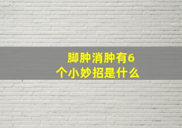 脚肿消肿有6个小妙招是什么