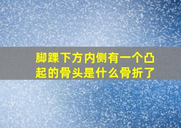 脚踝下方内侧有一个凸起的骨头是什么骨折了