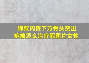 脚踝内侧下方骨头突出疼痛怎么治疗呢图片女性