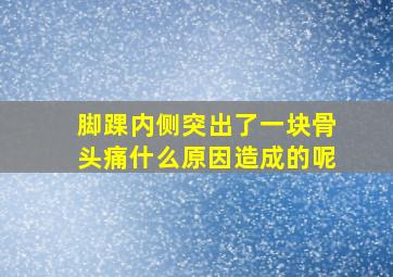 脚踝内侧突出了一块骨头痛什么原因造成的呢