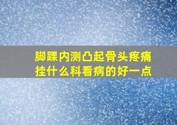 脚踝内测凸起骨头疼痛挂什么科看病的好一点