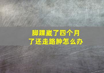 脚踝崴了四个月了还走路肿怎么办