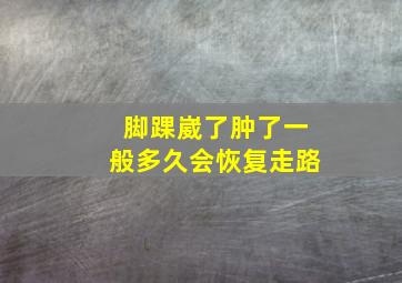 脚踝崴了肿了一般多久会恢复走路