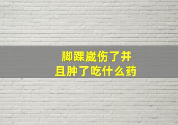 脚踝崴伤了并且肿了吃什么药