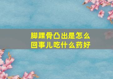 脚踝骨凸出是怎么回事儿吃什么药好