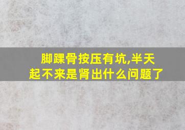 脚踝骨按压有坑,半天起不来是肾出什么问题了