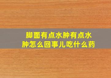 脚面有点水肿有点水肿怎么回事儿吃什么药