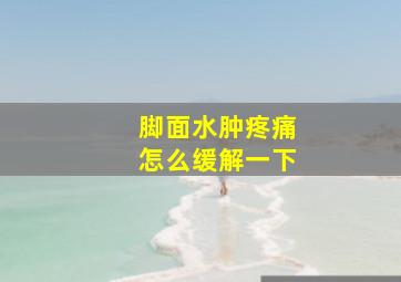 脚面水肿疼痛怎么缓解一下