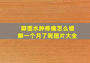 脚面水肿疼痛怎么缓解一个月了呢图片大全