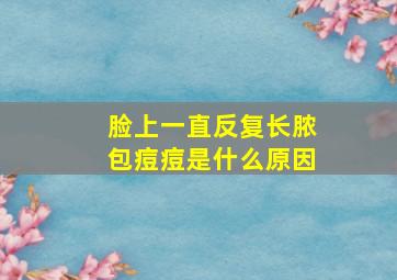 脸上一直反复长脓包痘痘是什么原因