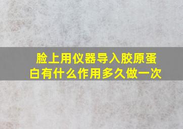 脸上用仪器导入胶原蛋白有什么作用多久做一次