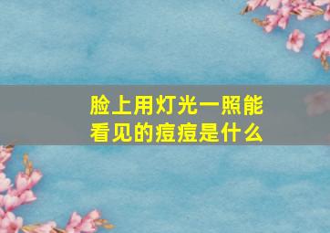 脸上用灯光一照能看见的痘痘是什么