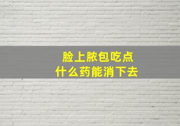 脸上脓包吃点什么药能消下去