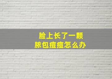 脸上长了一颗脓包痘痘怎么办