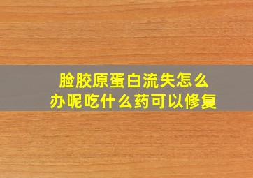 脸胶原蛋白流失怎么办呢吃什么药可以修复