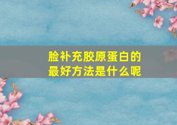 脸补充胶原蛋白的最好方法是什么呢