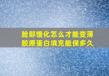 脸部馒化怎么才能变薄胶原蛋白填充能保多久