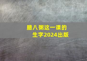 腊八粥这一课的生字2024出版