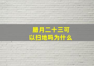 腊月二十三可以扫地吗为什么