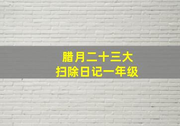 腊月二十三大扫除日记一年级