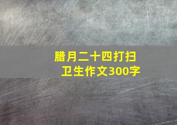 腊月二十四打扫卫生作文300字