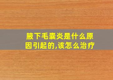 腋下毛囊炎是什么原因引起的,该怎么治疗