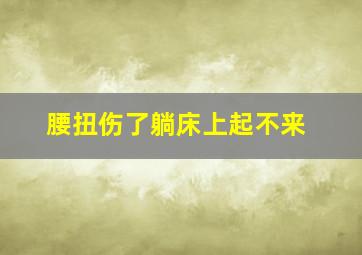 腰扭伤了躺床上起不来