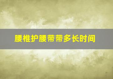 腰椎护腰带带多长时间