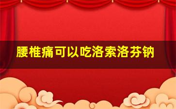 腰椎痛可以吃洛索洛芬钠