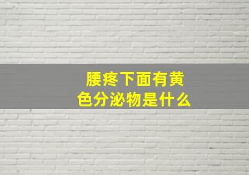 腰疼下面有黄色分泌物是什么