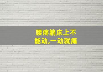 腰疼躺床上不能动,一动就痛